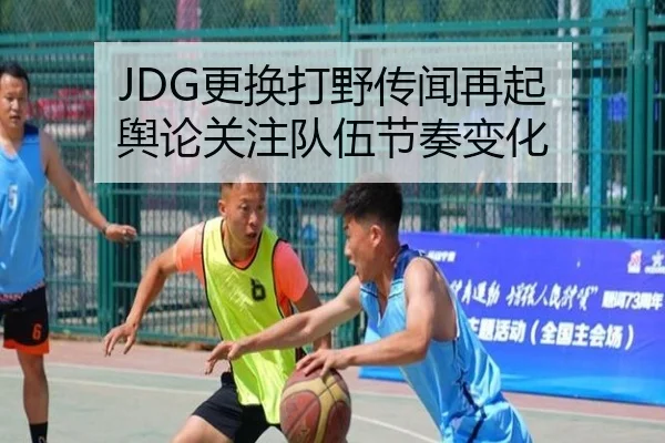 JDG更换打野传闻再起 舆论关注队伍节奏变化